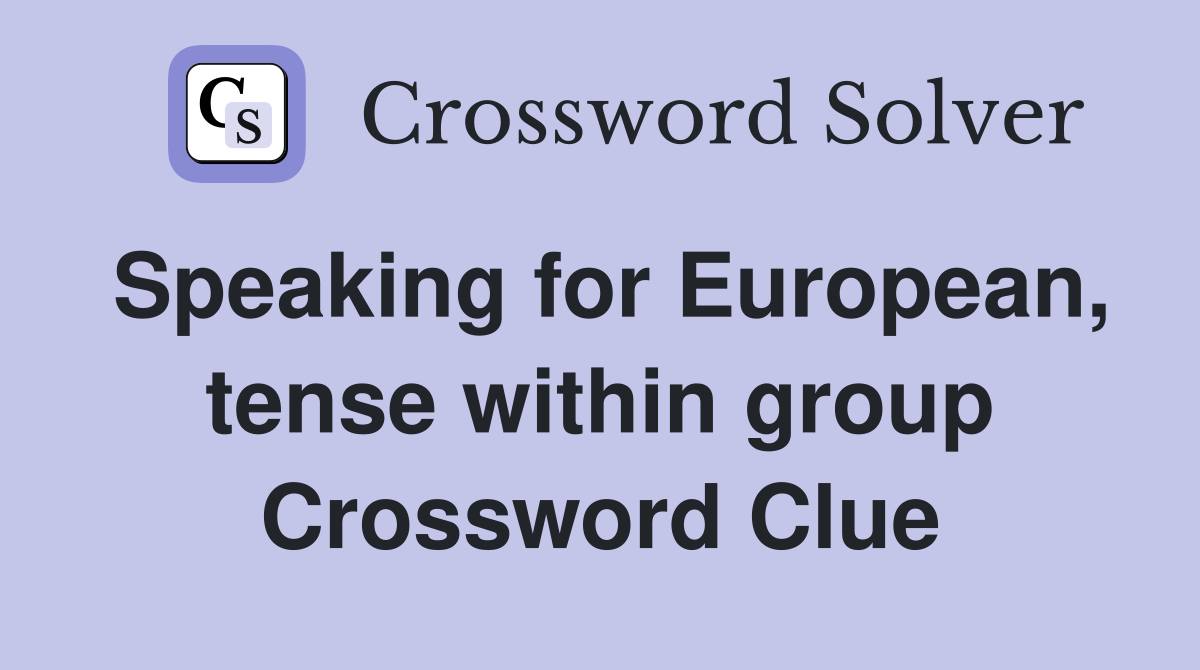 Speaking for European, tense within group Crossword Clue