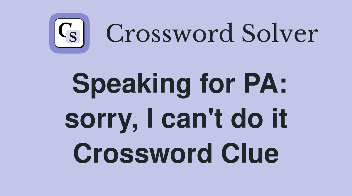 Speaking for PA: sorry, I can't do it Crossword Clue