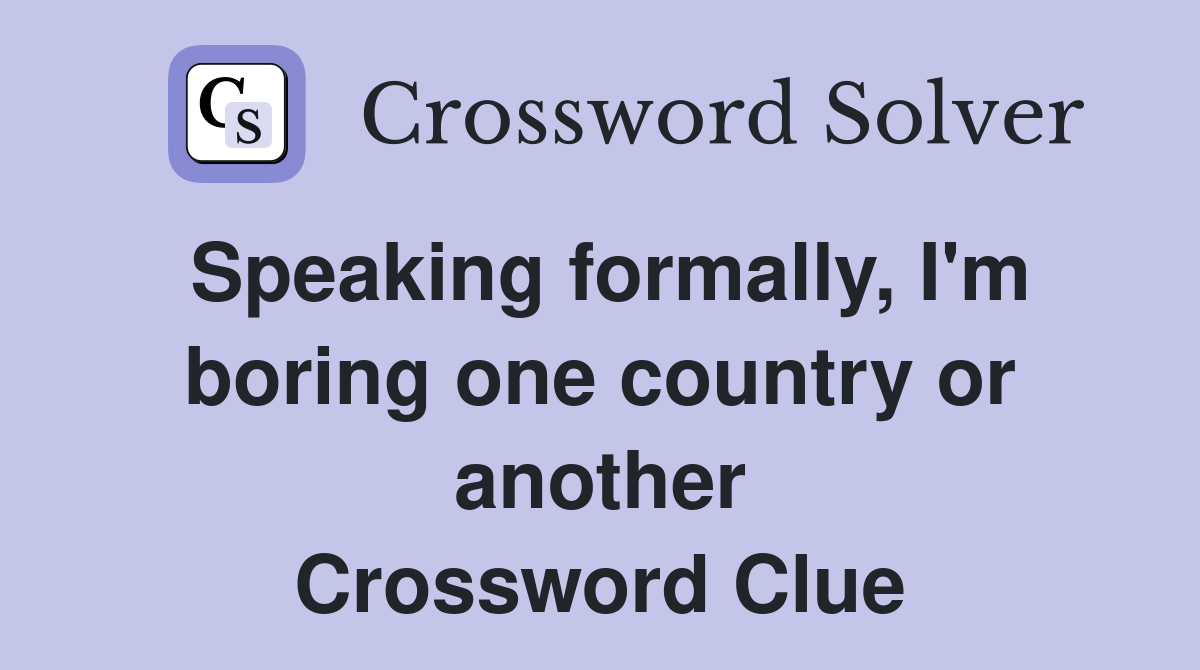 Speaking formally, I'm boring one country or another Crossword Clue