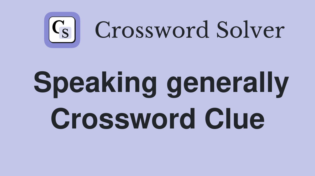 Speaking generally Crossword Clue