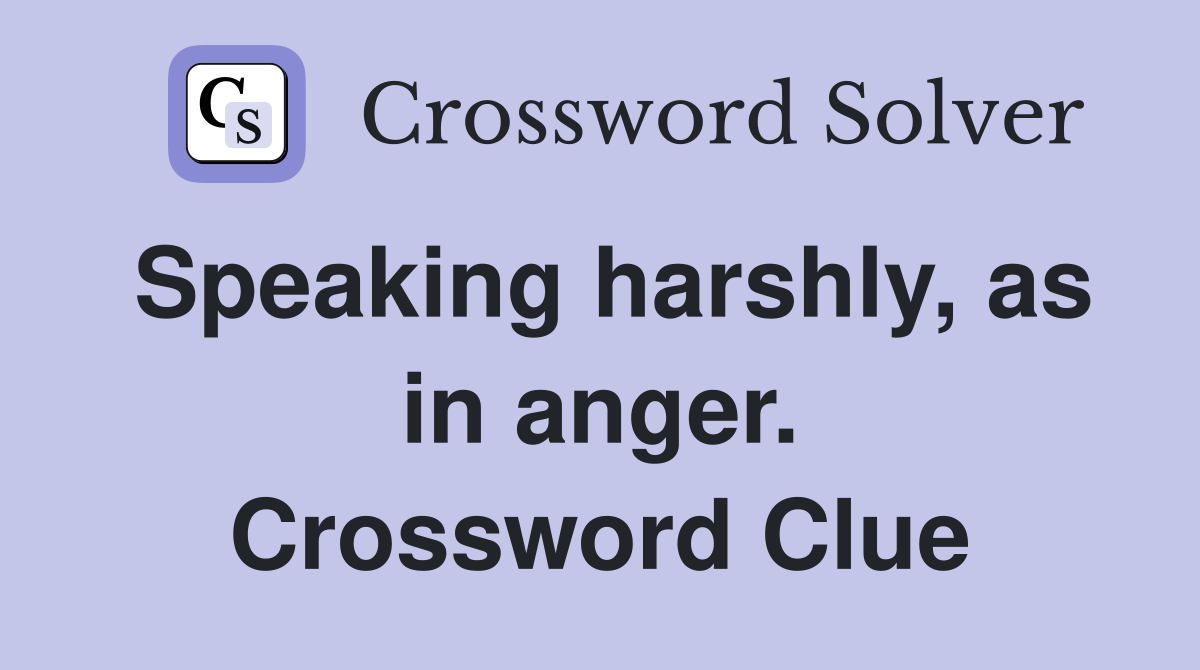 Speaking harshly, as in anger. Crossword Clue