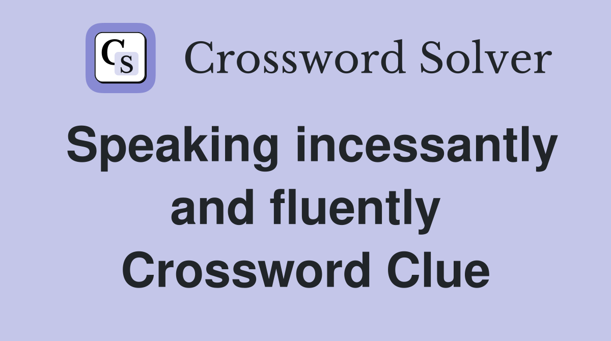 Speaking incessantly and fluently Crossword Clue