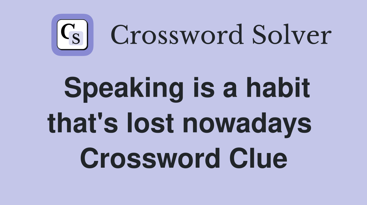 Speaking is a habit that's lost nowadays  Crossword Clue