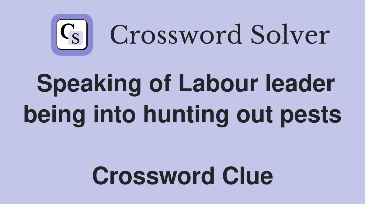Speaking of Labour leader being into hunting out pests  Crossword Clue