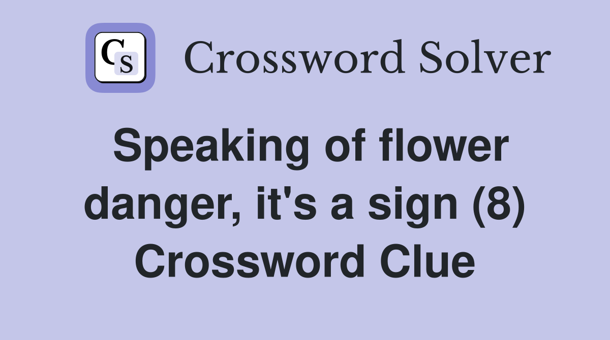 Speaking of flower danger, it's a sign (8) Crossword Clue