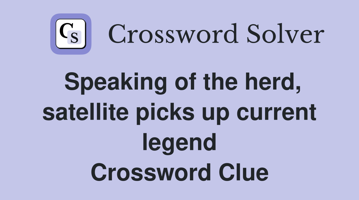 Speaking of the herd, satellite picks up current legend Crossword Clue