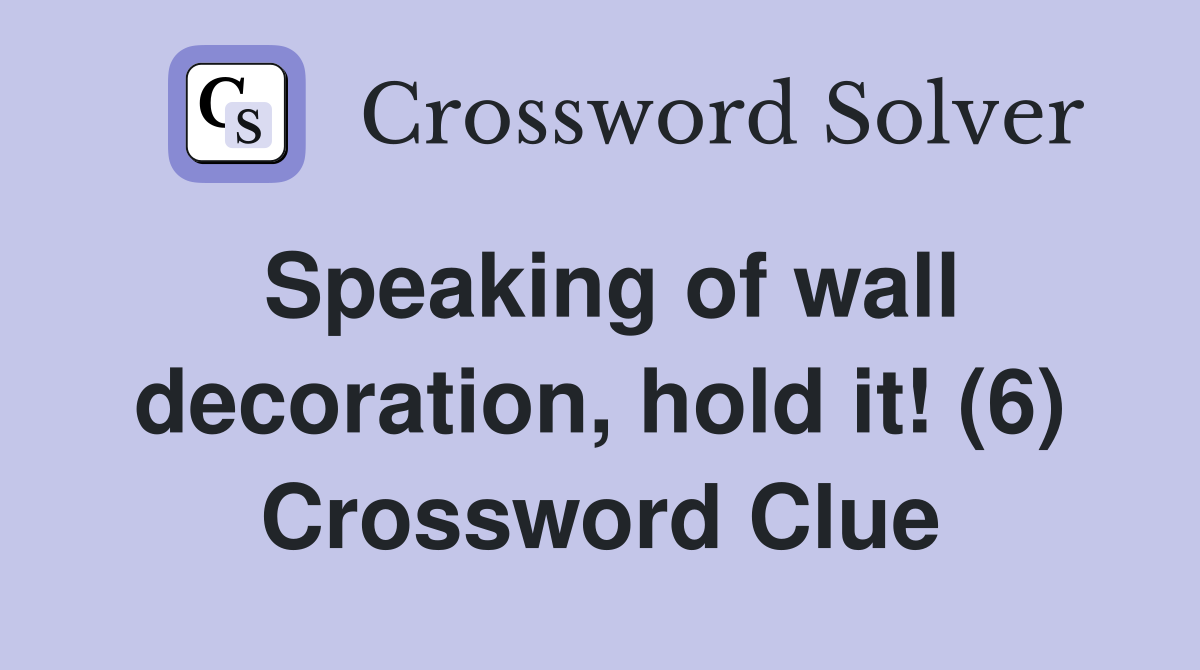 Speaking of wall decoration, hold it! (6) Crossword Clue