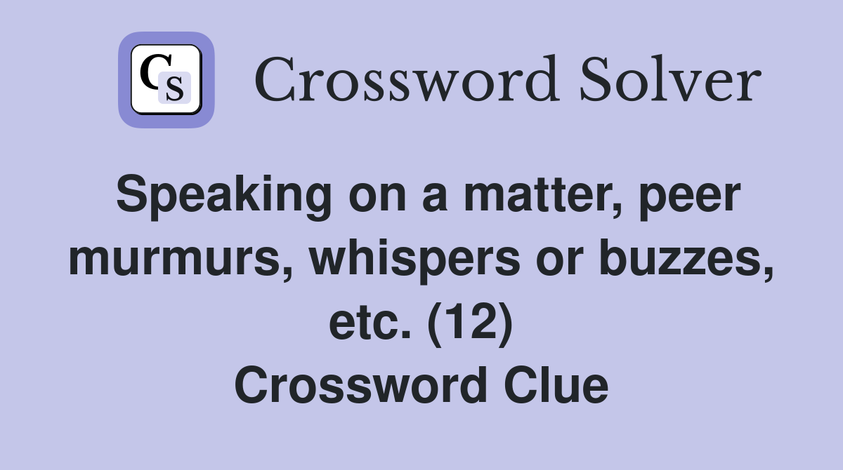 Speaking on a matter, peer murmurs, whispers or buzzes, etc. (12) Crossword Clue