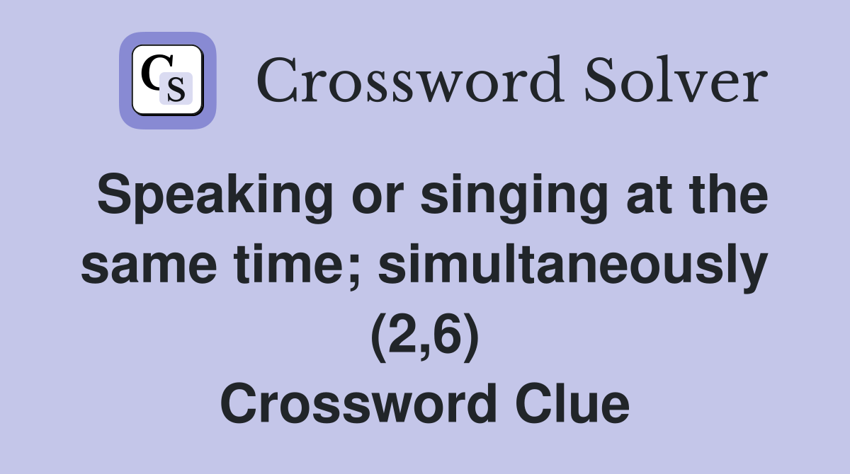 Speaking or singing at the same time; simultaneously (2,6) Crossword Clue