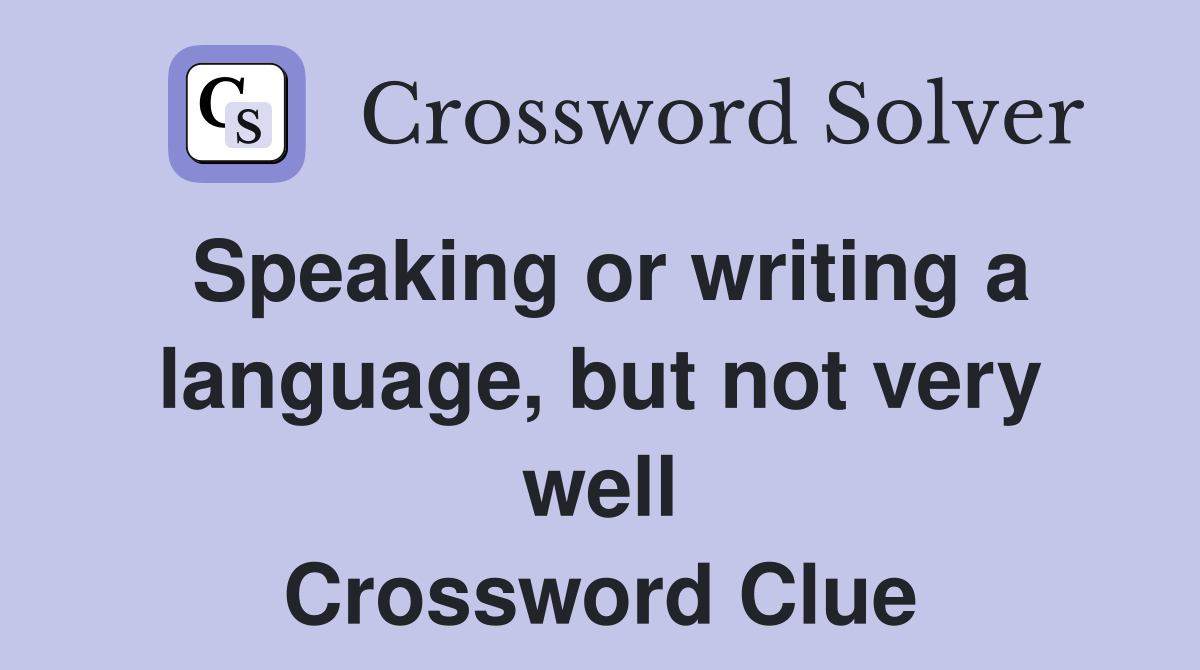 Speaking or writing a language, but not very well Crossword Clue