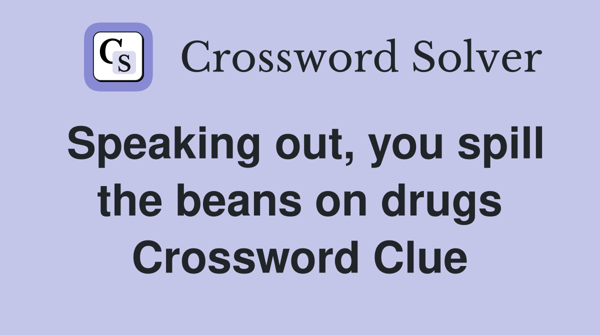 Speaking out, you spill the beans on drugs Crossword Clue