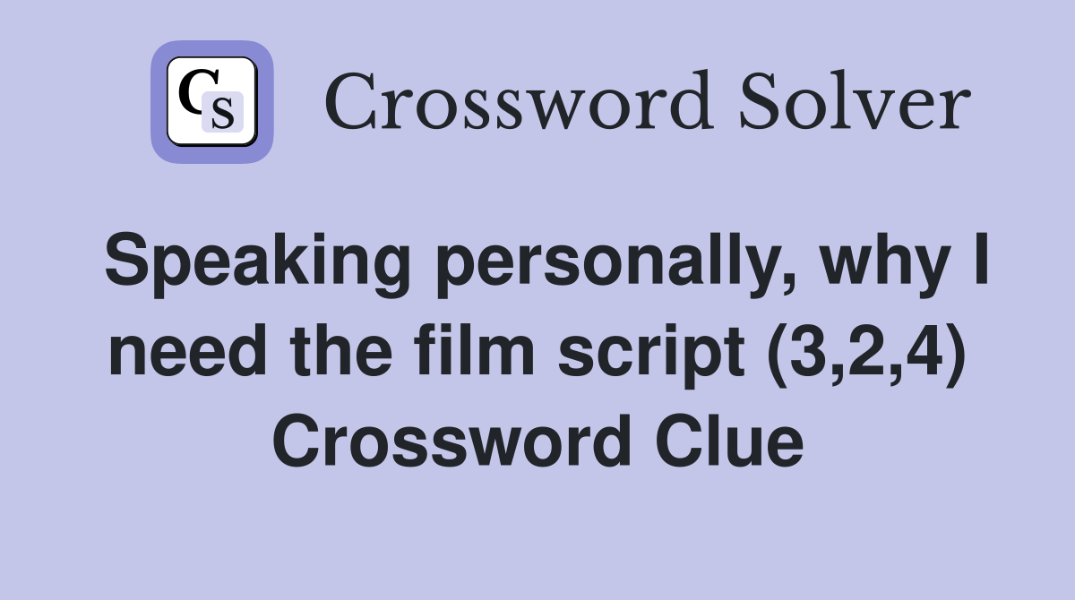 Speaking personally, why I need the film script (3,2,4) Crossword Clue