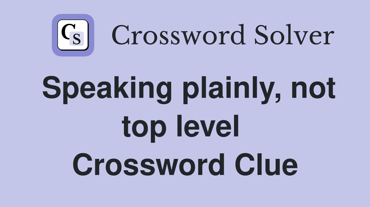 Speaking plainly, not top level  Crossword Clue