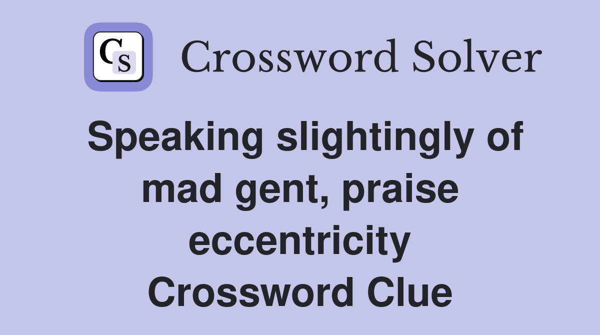 Speaking slightingly of mad gent, praise eccentricity Crossword Clue