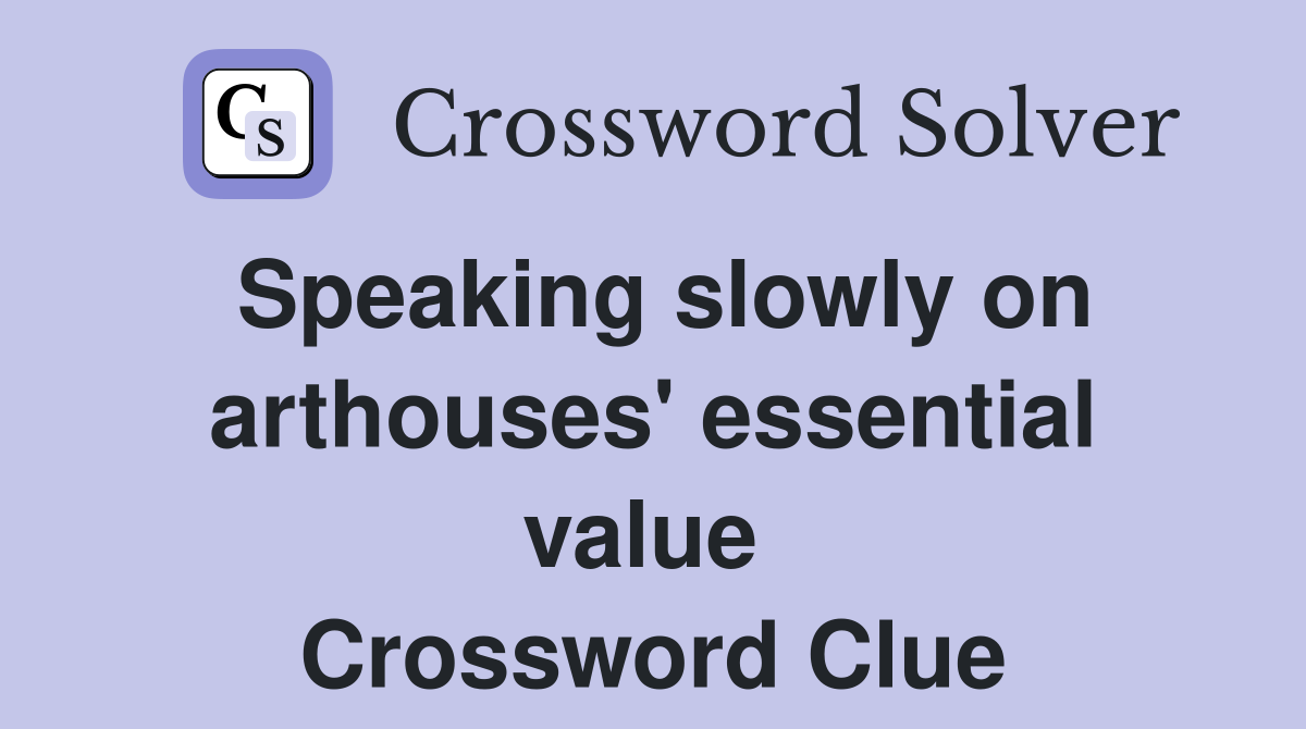 Speaking slowly on arthouses' essential value  Crossword Clue