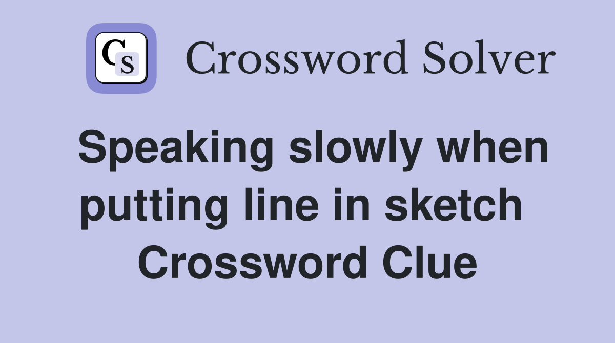 Speaking slowly when putting line in sketch  Crossword Clue