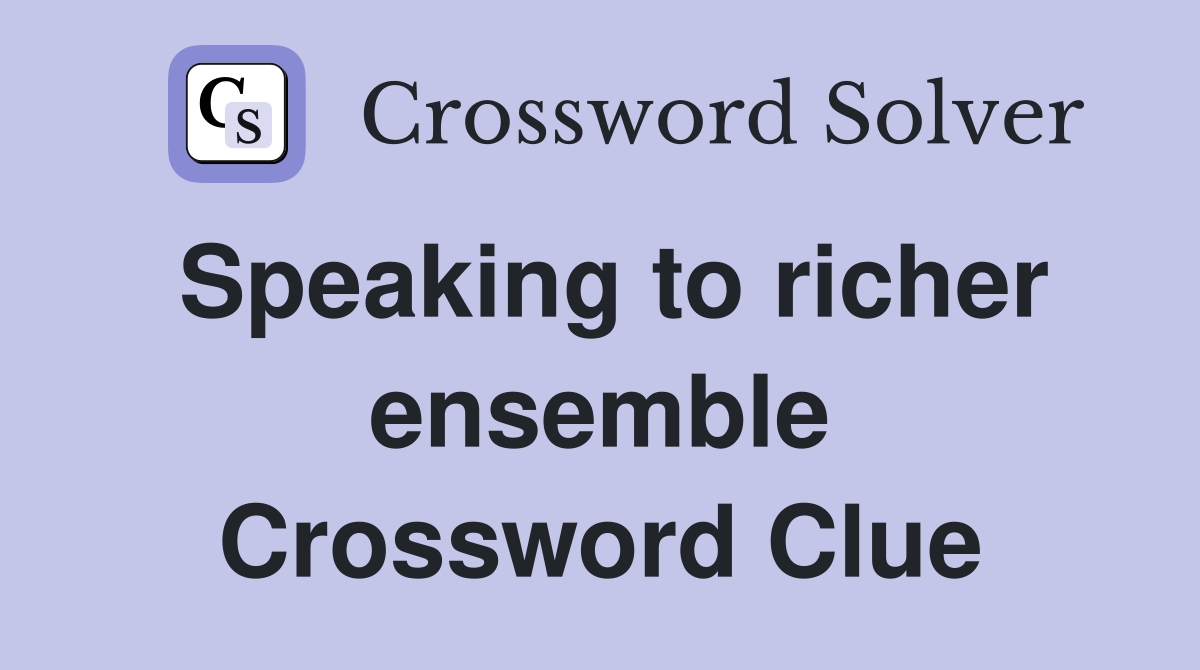 Speaking to richer ensemble Crossword Clue