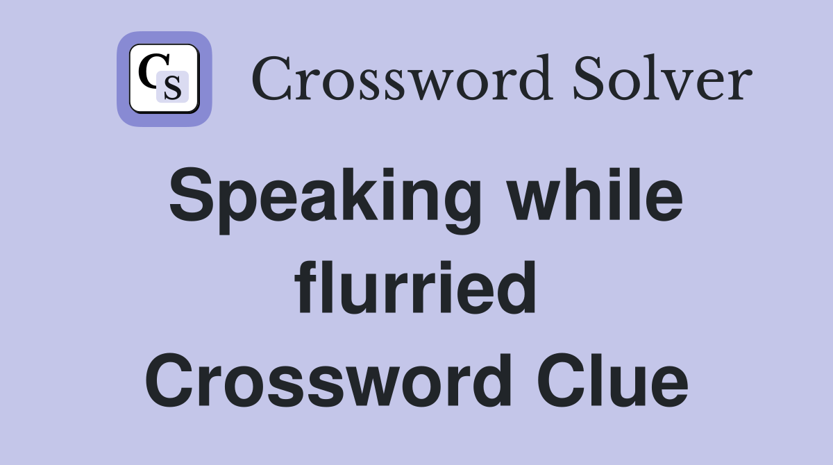 Speaking while flurried Crossword Clue