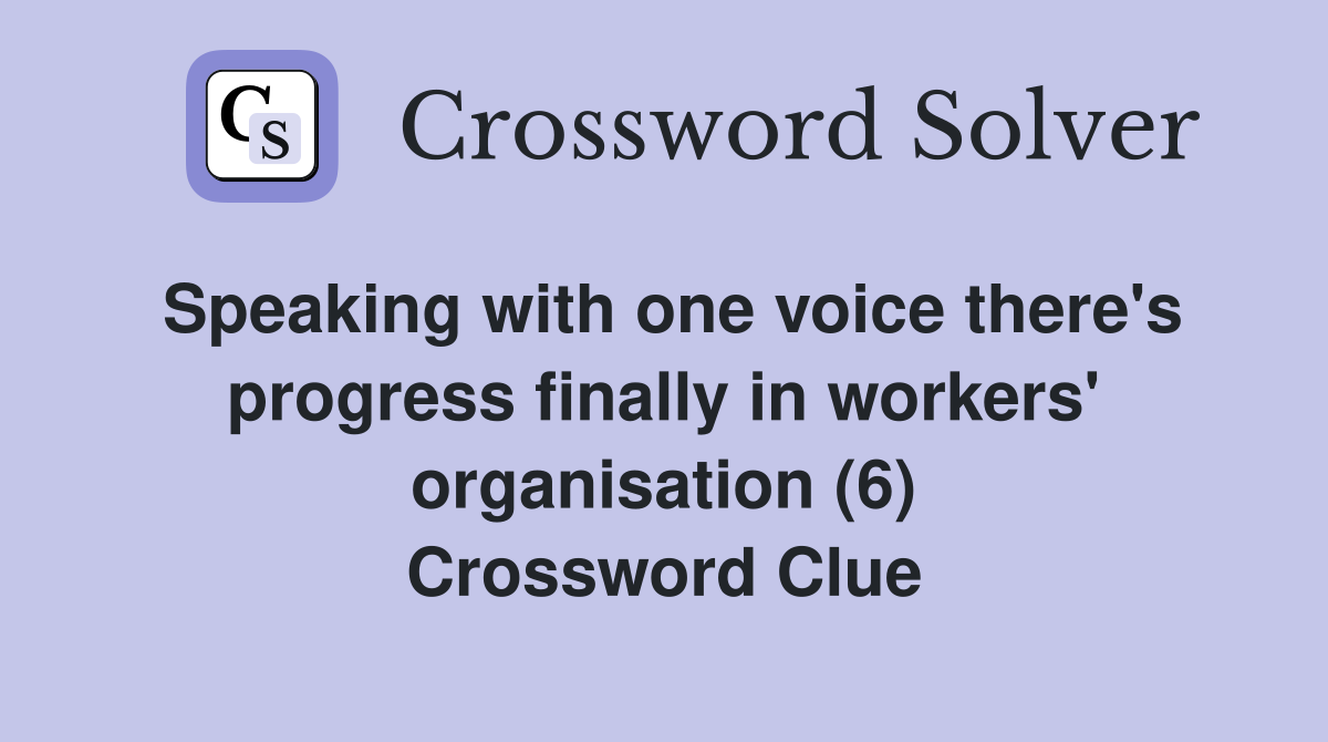 Speaking with one voice there's progress finally in workers' organisation (6) Crossword Clue
