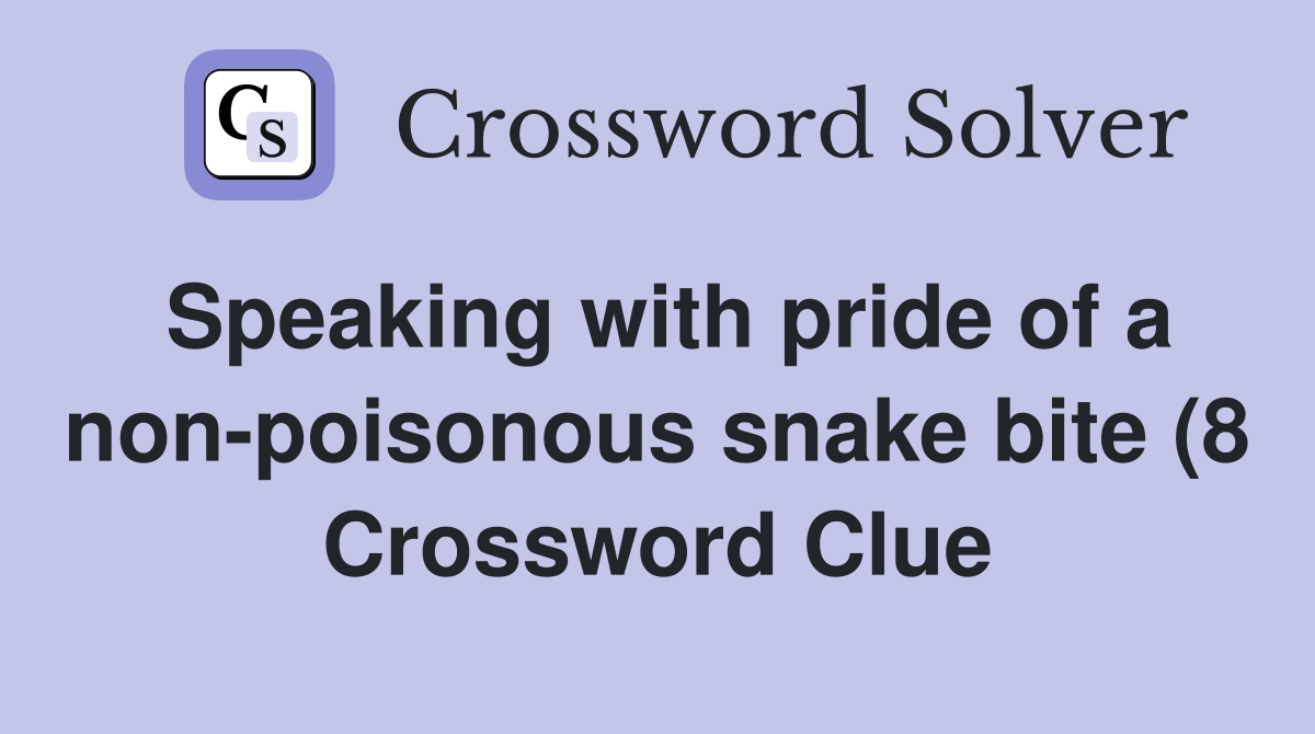 Speaking with pride of a non poisonous snake bite (8) Crossword Clue Speaking with pride of a non poisonous snake bite (8) Crossword Clue