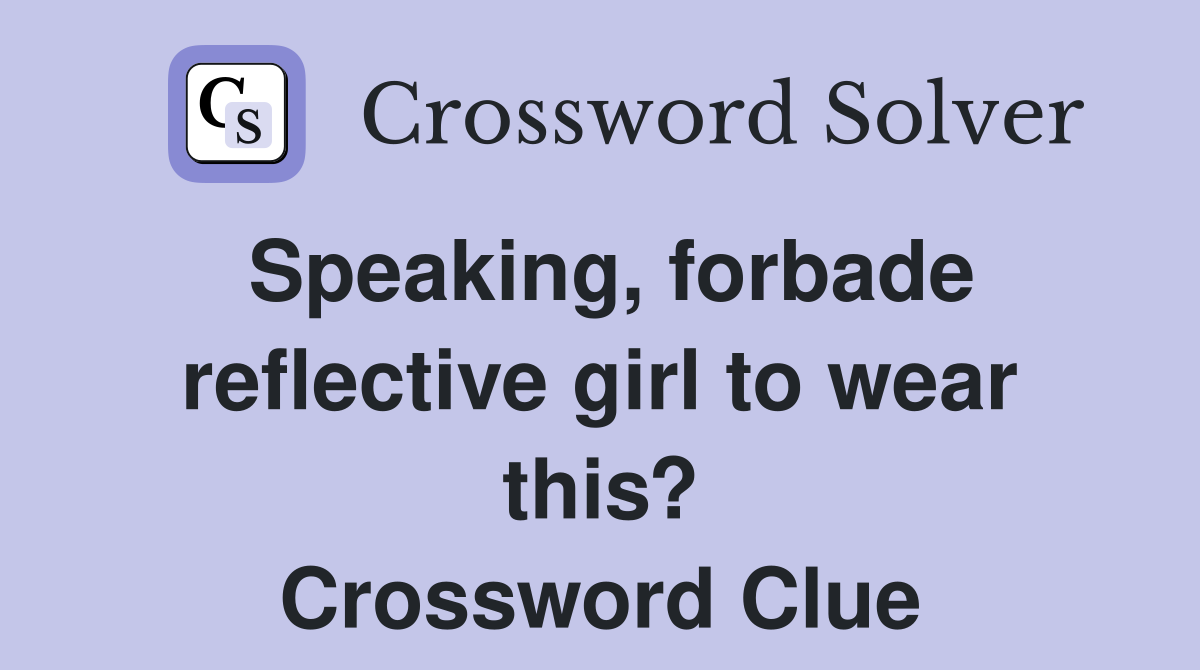 Speaking, forbade reflective girl to wear this? Crossword Clue