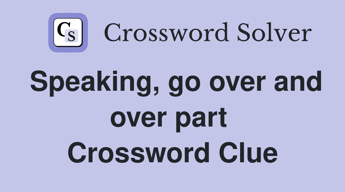 Speaking, go over and over part  Crossword Clue