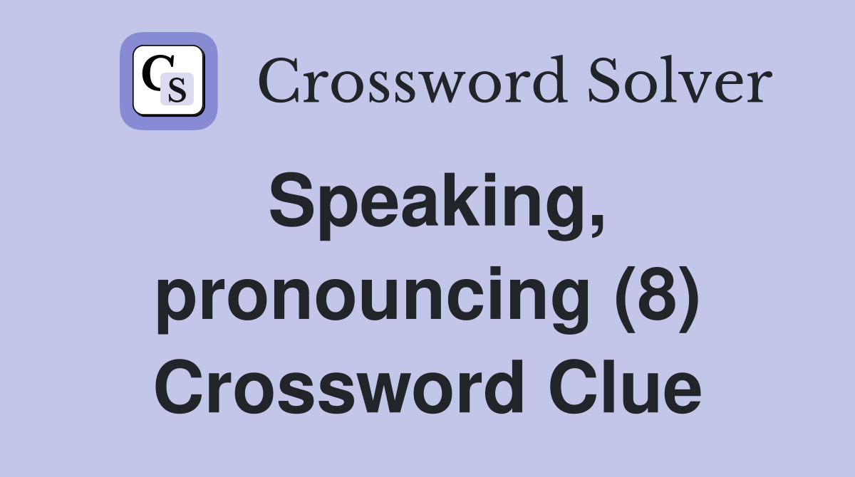 Speaking, pronouncing (8) Crossword Clue