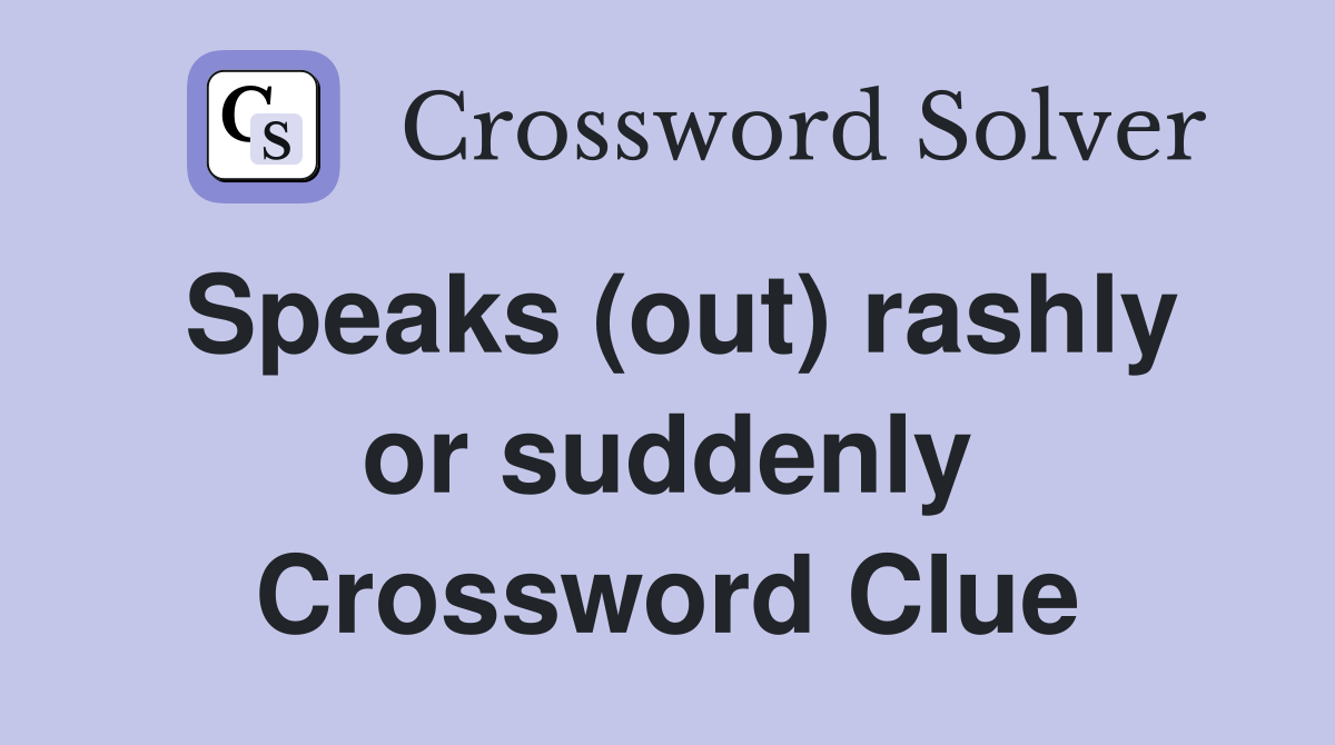 Speaks (out) rashly or suddenly Crossword Clue