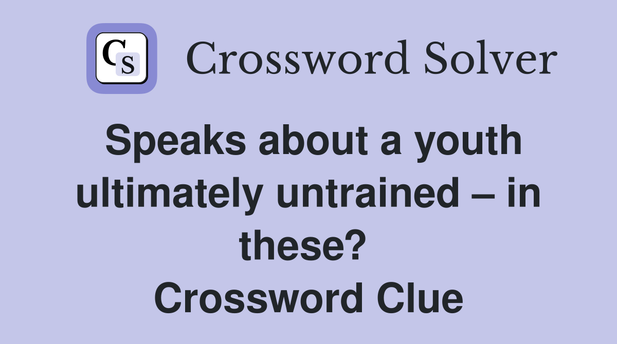 Speaks about a youth ultimately untrained – in these?  Crossword Clue
