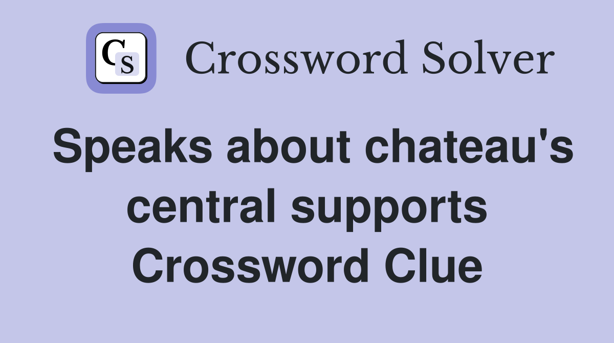 Speaks about chateau's central supports Crossword Clue