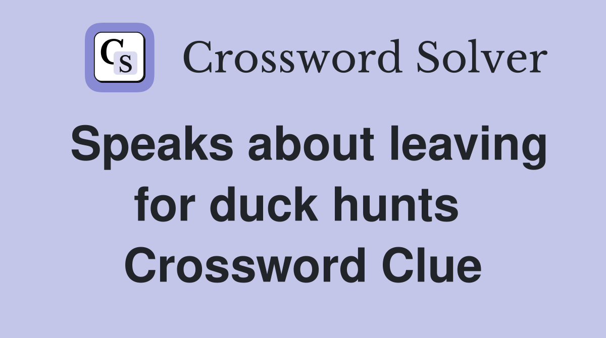 Speaks about leaving for duck hunts  Crossword Clue