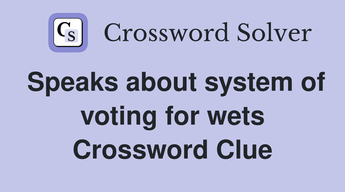 Speaks about system of voting for wets Crossword Clue