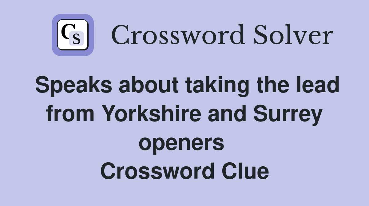 Speaks about taking the lead from Yorkshire and Surrey openers  Crossword Clue