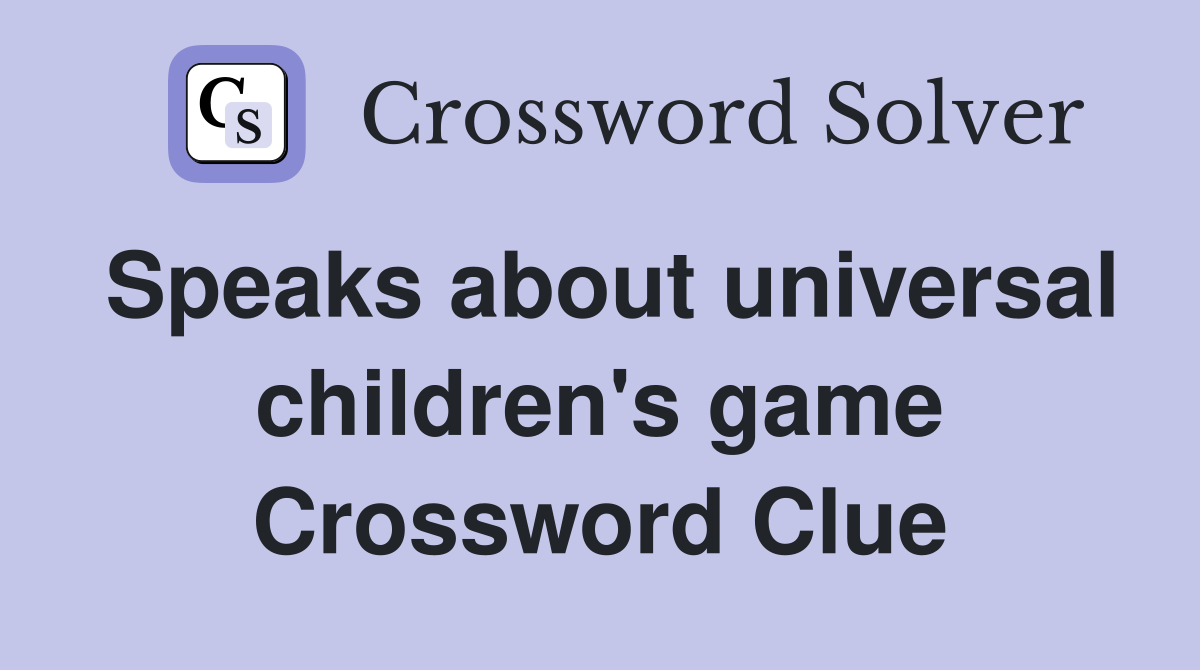 Speaks about universal children's game Crossword Clue