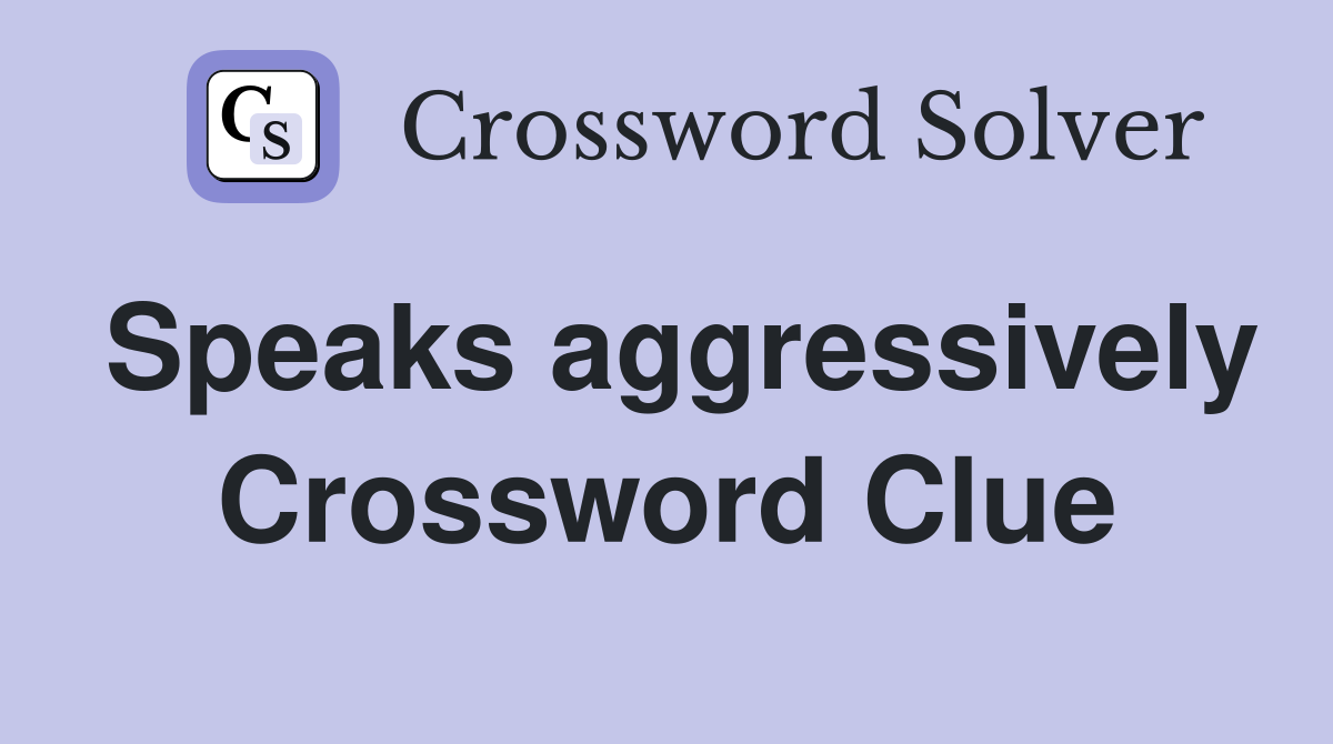 Speaks aggressively Crossword Clue