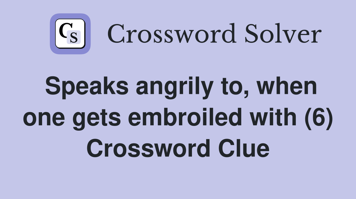 Speaks angrily to, when one gets embroiled with (6) Crossword Clue