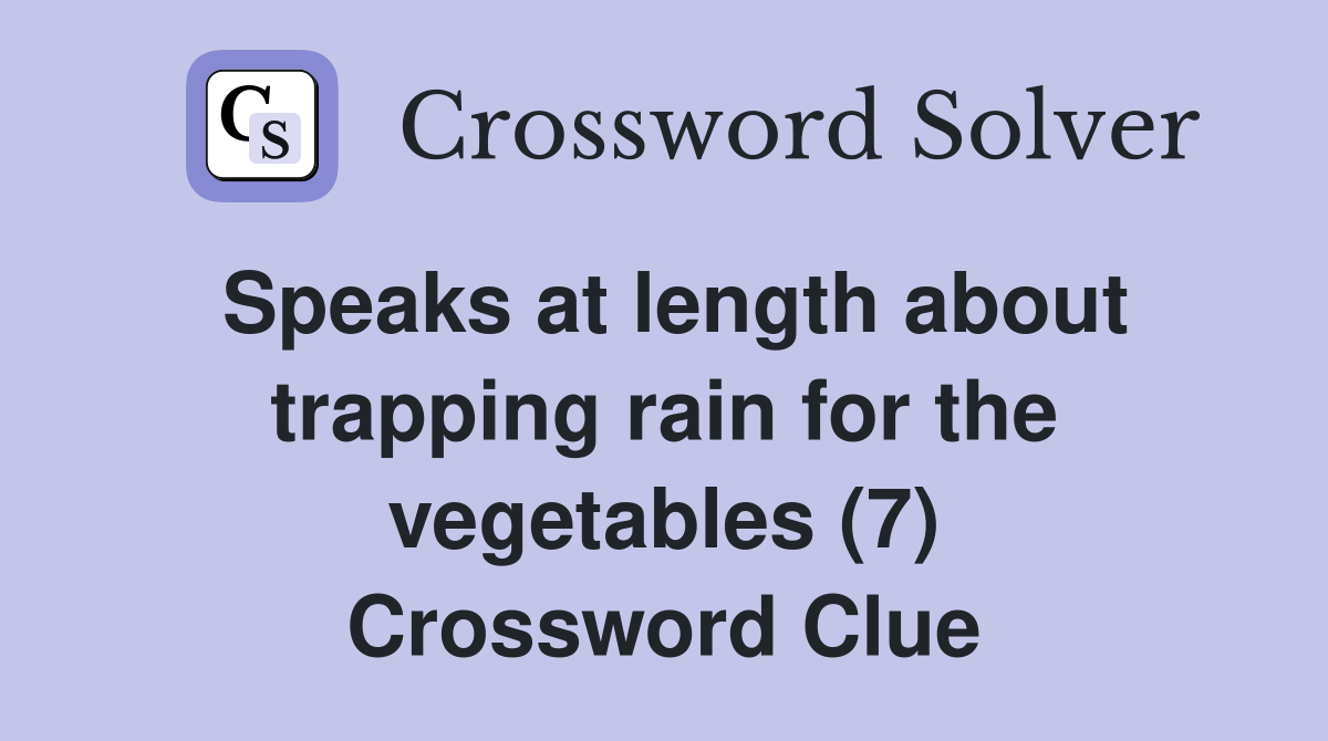 Speaks at length about trapping rain for the vegetables (7) Crossword Clue