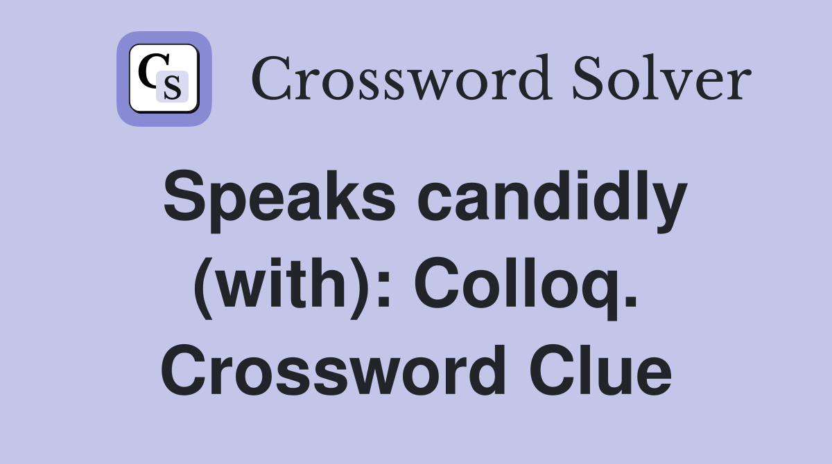 Speaks candidly (with): Colloq. Crossword Clue