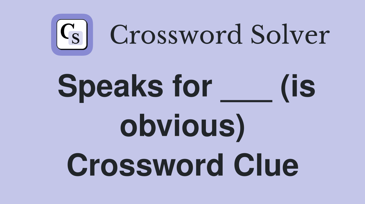 Speaks for ___ (is obvious) Crossword Clue
