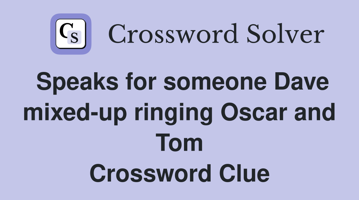 Speaks for someone Dave mixed-up ringing Oscar and Tom Crossword Clue