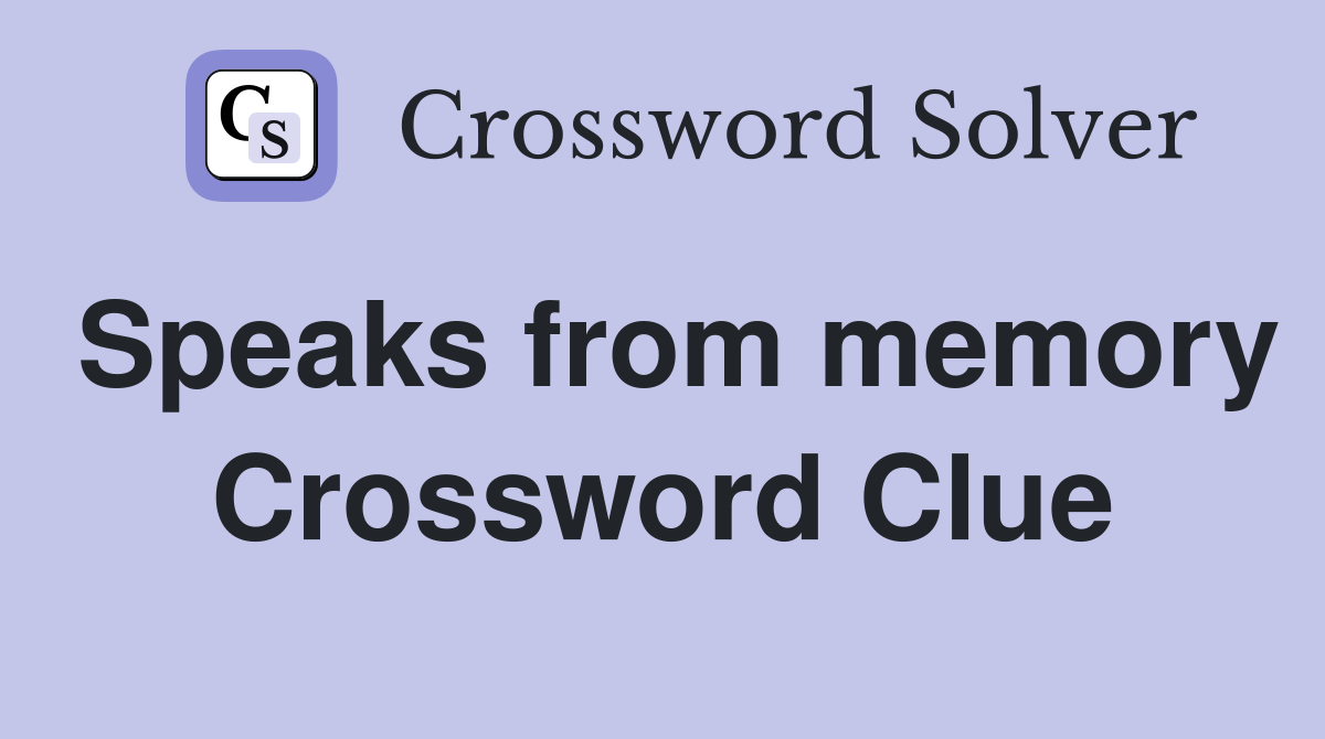 Speaks from memory Crossword Clue