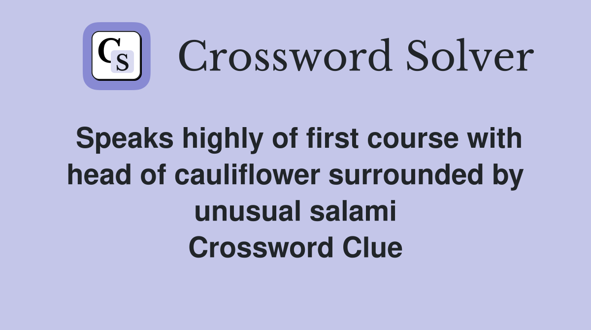 Speaks highly of first course with head of cauliflower surrounded by unusual salami Crossword Clue
