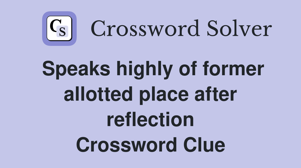 Speaks highly of former allotted place after reflection Crossword Clue