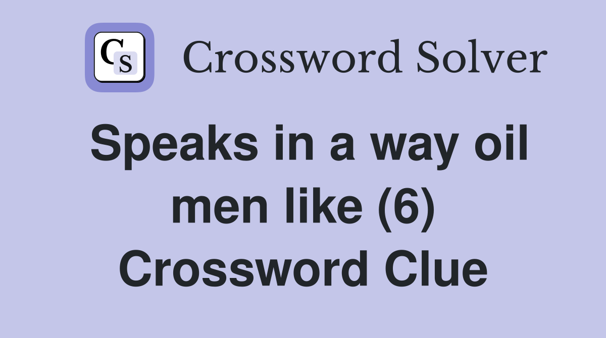 Speaks in a way oil men like (6) Crossword Clue