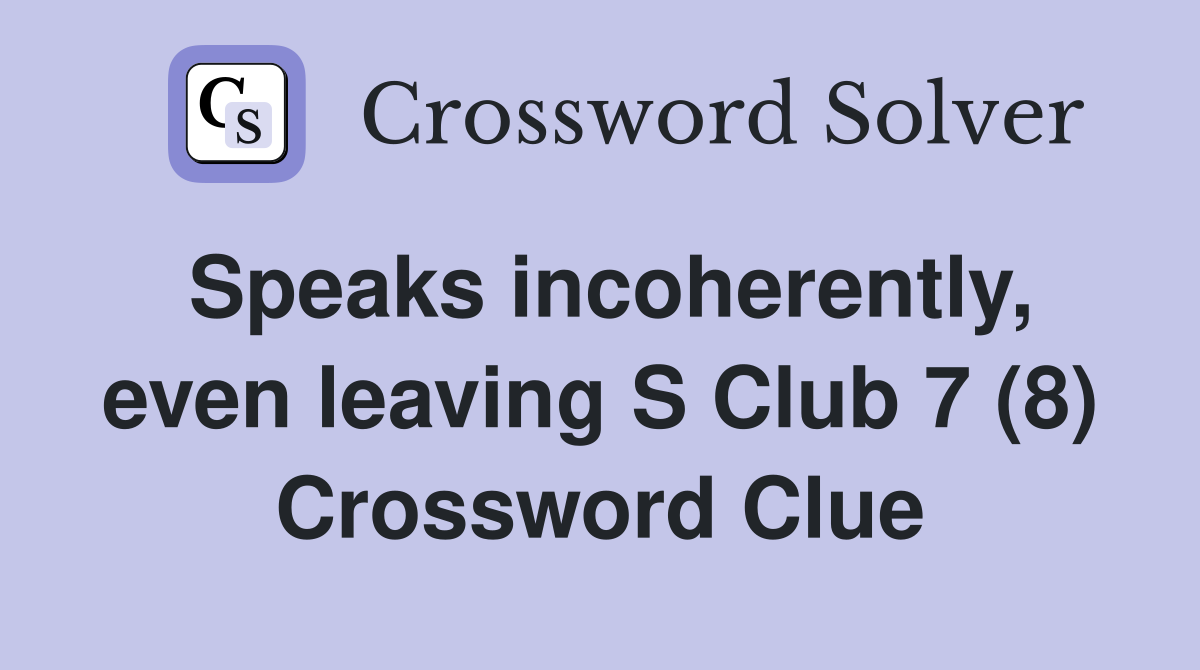 Speaks incoherently, even leaving S Club 7 (8) Crossword Clue