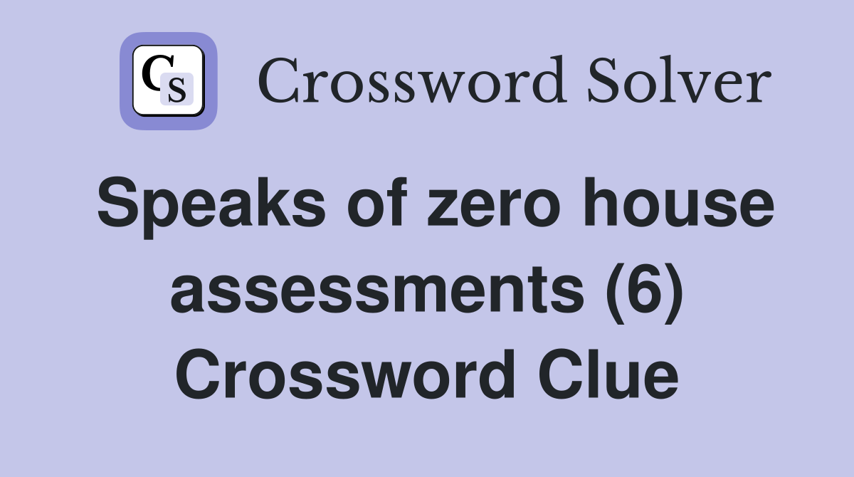 Speaks of zero house assessments (6) Crossword Clue
