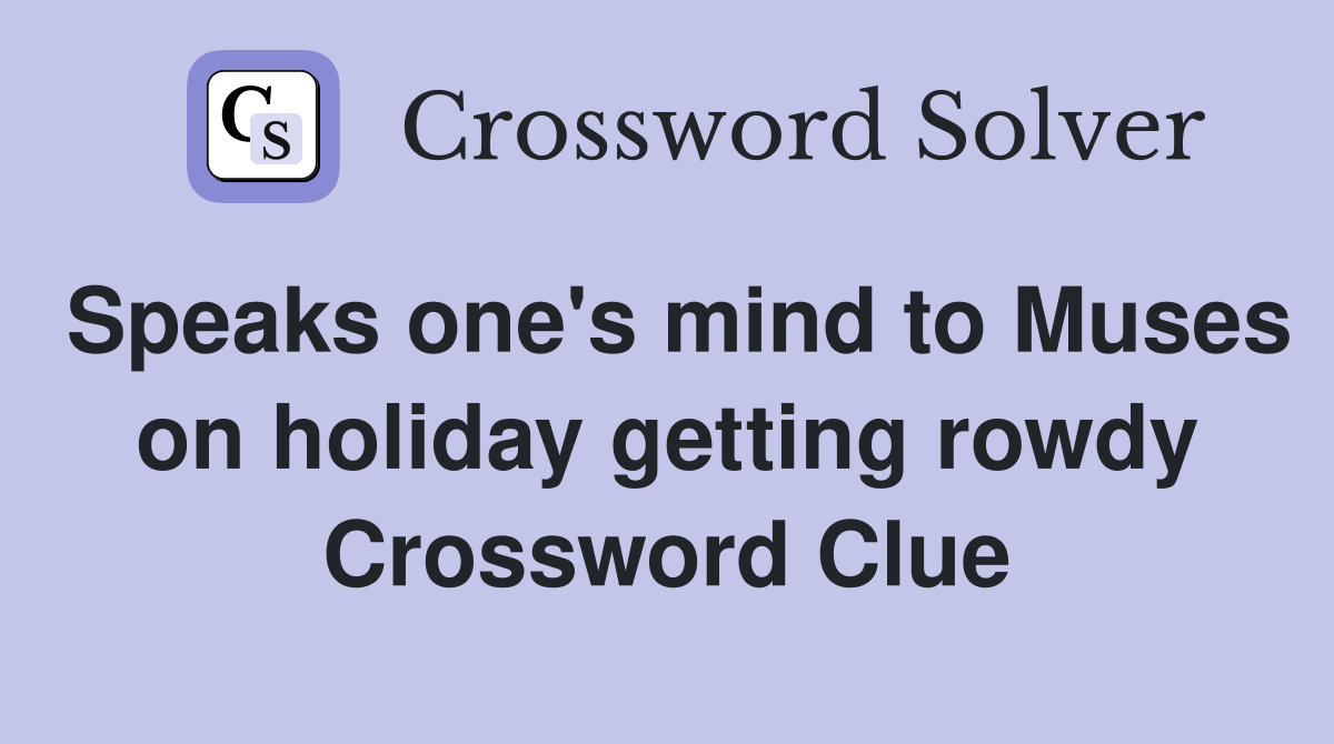Speaks one's mind to Muses on holiday getting rowdy Crossword Clue