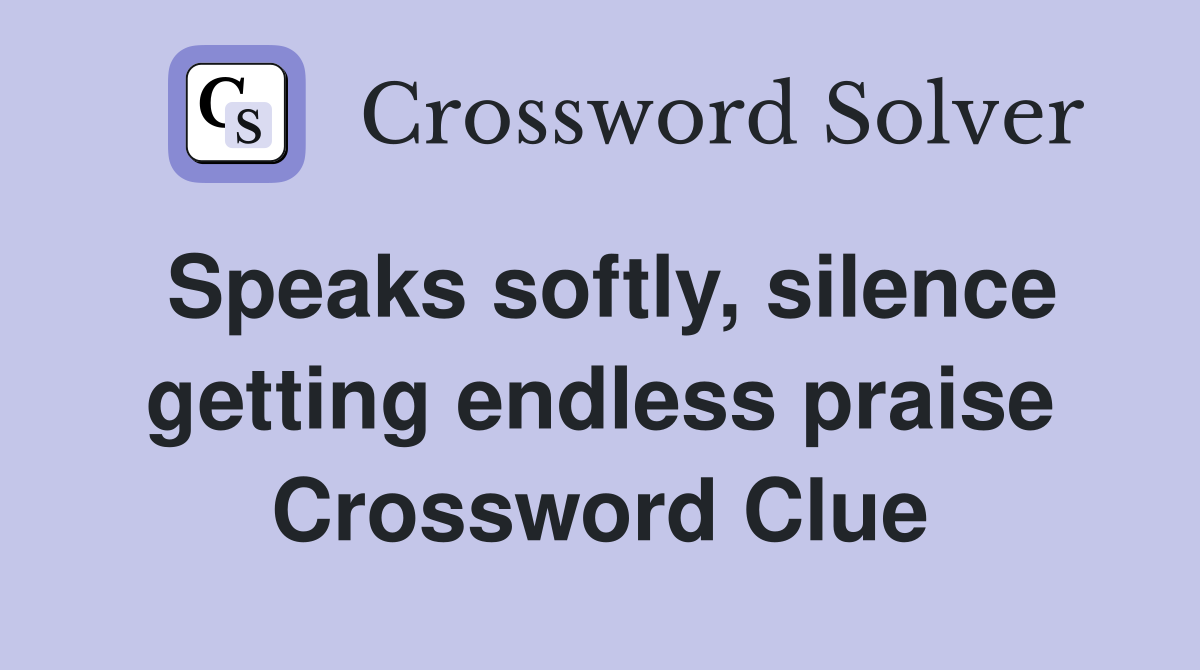 Speaks softly, silence getting endless praise Crossword Clue