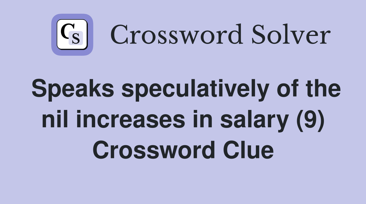 Speaks speculatively of the nil increases in salary (9) Crossword Clue