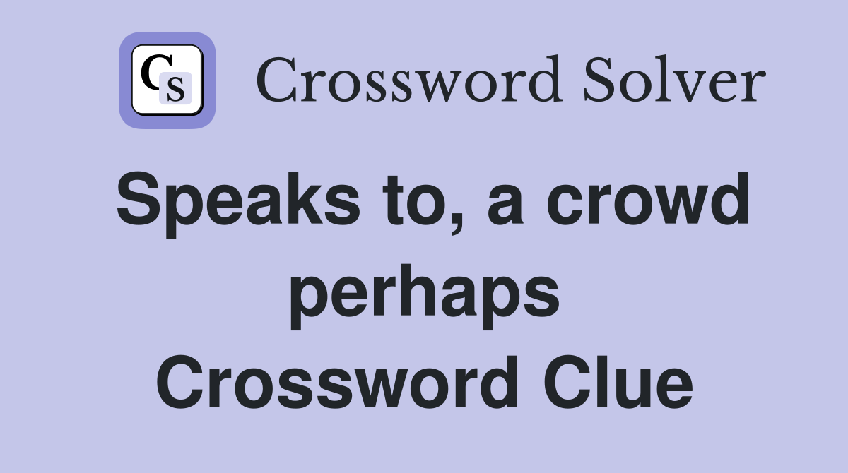 Speaks to, a crowd perhaps Crossword Clue
